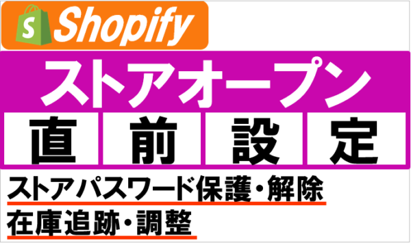 Shopify（ショッピファイ）ストア公開直前の設定│ストアのパスワード保護・解除と在庫追跡・調整
