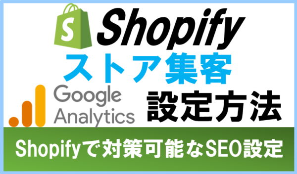 Shopify（ショッピファイ）﻿で集客│Googleアナリティクスの設定方法とSEO対策